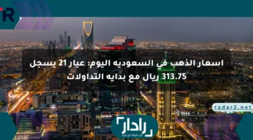 أسعار الذهب في السعودية اليوم: عيار 21 يسجل 313.75 ريال مع بداية التداولات